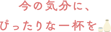 今の気分に、ぴったりな一杯を