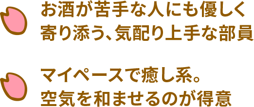 お酒が苦手な人にも優しく寄り添う、気配り上手な部員 マイペースで癒し系。空気を和ませるのが得意