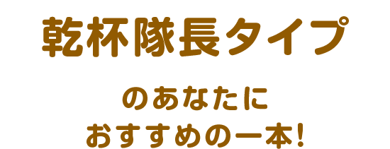 乾杯隊長タイプのあなたにおすすめの一本！