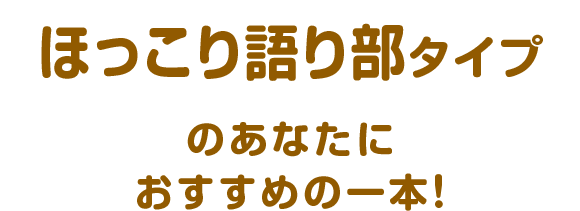 ほこっり語り部タイプのあなたにおすすめの一本！