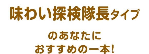 味わい探検隊長タイプのあなたにおすすめの一本！