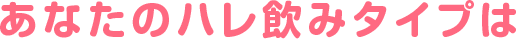 あなたのハレ飲みタイプは