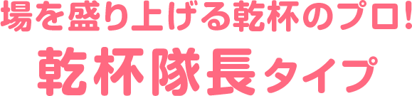 場を盛り上げる乾杯のプロ！乾杯隊長タイプ