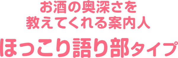 お酒の奥深さを教えてくれる案内人 ほこっり語り部タイプ