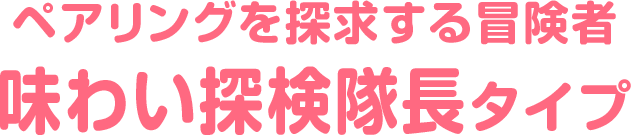 ペアリングを探求する冒険者 味わい探検隊長タイプ