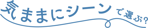 気ままにシーンで選ぶ？